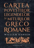 Cumpara ieftin Cartea Povestilor, Legendelor Si Miturilor Greco-Romane, William Hansen - Editura Humanitas