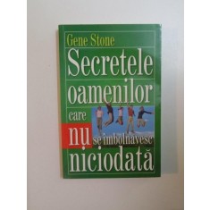 SECRETELE OAMENILOR CARE NU SE IMBOLNAVESC NICIODATA de GENE STONE , 2011