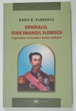 GENERALUL IOAN EMANOIL FLORESCU , ORGANIZATOR AL ARMATEI ROMANE MODERNE de RADU R. FLORESCU , 2004 , DEDICATIE *