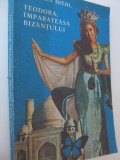 Teodora imparateasa Bizantului - Charles Diehl