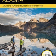 Hiking Alaska: A Guide to Alaska's Greatest Hiking Adventures