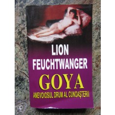 Lion Feuchtwanger - Goya. Anevoiosul drum al cunoasterii (editia 1995)
