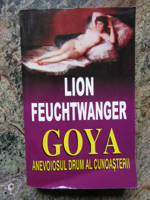 Lion Feuchtwanger - Goya. Anevoiosul drum al cunoasterii (editia 1995) foto
