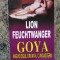 Lion Feuchtwanger - Goya. Anevoiosul drum al cunoasterii (editia 1995)