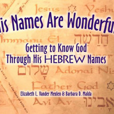 His Names Are Wonderful: Getting to Know God Through His Hebrew Names