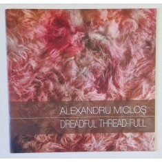 DREADFUL THREAD - FULL by ALEXANDRU MICLOS , CATALOG DE EXPOZITIE , 2016