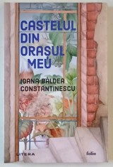 CASTELUL DIN ORASUL MEU de IOANA BALDEA CONSTANTINESCU , 2024