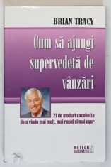 CUM SA AJUNGI SUPERVEDETA DE VANZARI , 21 DE MODURI EXCELENTE DE A VINDE MAI MULT , MAI RAPID SI MAI USOR de BRIAN TRACY , 2003 *MIC DEFECT COPERTA FA foto