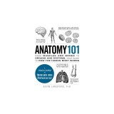 Anatomy 101: From Muscles and Bones to Organs and Systems, Your Guide to How the Human Body Works