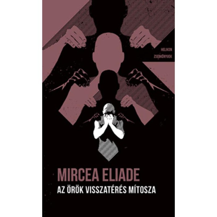Az &ouml;r&ouml;k visszat&eacute;r&eacute;s m&iacute;tosza - Helikon Zsebk&ouml;nyvek 132. - Mircea Eliade
