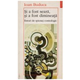 Ioan Buduca - Si a fost seara, si a fost dimineata - eseuri de spionaj cosmologic - 128987