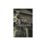 The Case for Catholicism: Answers to Classic and Contemporary Protestant Objections
