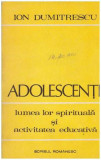 Ion Dumitrescu - Adolescentii - lumea lor spirituala si activitatea educativa - 127325