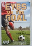 EYES ON THE GOAL by JOHN COY , 164 PAGINI , COPERTA BROSATA , PREZINTA URME DE UZURA