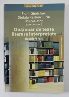 DICTIONAR DE TEXTE LITERARE INTERPRETATE , CLASELE V - VIII de FLORIN SINDRILARU ..MIRCEA MOT , 2009 foto