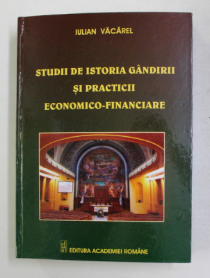 STUDII SI ISTORIA GANDIRII SI PRACTICII ECONOMICO - FINANCIARE de IULIAN VACAREL , 2008 foto