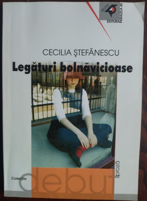 CECILIA STEFANESCU: LEGATURI BOLNAVICIOASE (ROMAN)[VOL. DEBUT/ED. PRINCEPS 2002]