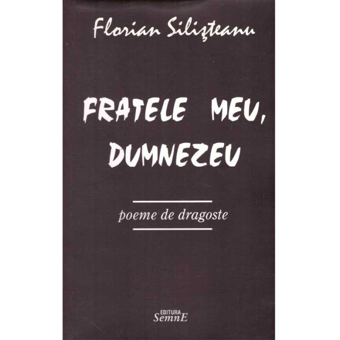 Florian Silisteanu - Fratele meu, Dumnezeu - Poeme de dragoste - -