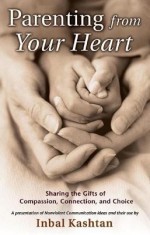 Parenting from Your Heart: Sharing the Gifts of Compassion, Connection, and Choice