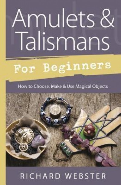 Amulets &amp; Talismans for Beginners: How to Choose, Make &amp; Use Magical Objects