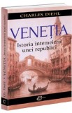 Venetia. Istoria intemeierii unei republici - Charles Diehl