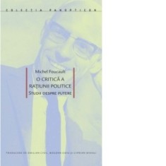 O critica a ratiunii politice. Studii despre putere - Michel Foucault