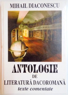 ANTOLOGIE DE LITERATURA DACOROMANA , TEXTE COMENTATE de MIHAIL DIACONESCU , 2003 foto