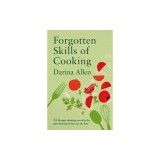 Forgotten Skills of Cooking: 700 Recipes Showing You Why the Time-Honoured Ways Are the Best