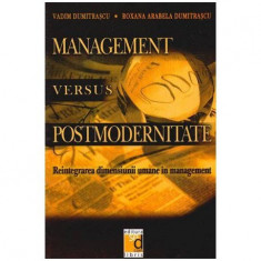 Vadim Dumitrascu si Roxana Arabela Dumitrascu - Management versus postmodernitate - Reintegrarea dimensiunii umane in management