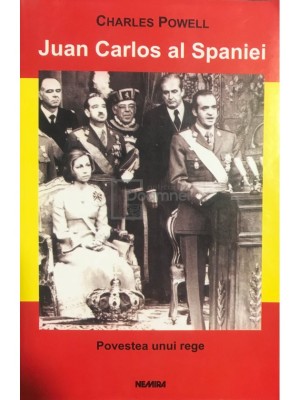 Charles Powell - Juan Carlos al Spaniei - Povestea unui rege (Editia: 2003) foto