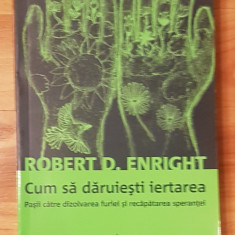 Cum sa daruiesti iertarea de Robert D. Enright. Psihologie Practica