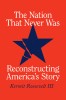 The Nation That Never Was: Reconstructing America&#039;s Story