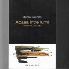 Michael Solomon - Acasa intre lumi, romanul lui Ovidiu, ed. Humanitas, 2012