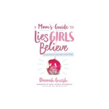 A Mom's Guide to Lies Girls Believe: And the Truth That Sets Them Free