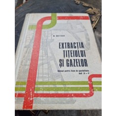 M. Metsch - Extractia Titeiului si Gazelor. Manual pentru Licee de Specialitate Anii IV-V