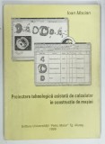 PROIECTARE TEHNOLOGICA ASISTATA DE CALCULATOR IN CONSTRUCTIA DE MASINI de IOAN MACIAN , 1999