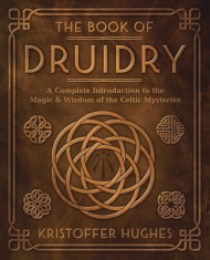 The Book of Druidry: A Complete Introduction to the Magic &amp; Wisdom of the Celtic Mysteries