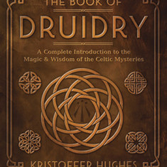 The Book of Druidry: A Complete Introduction to the Magic & Wisdom of the Celtic Mysteries