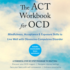 The ACT Workbook for Ocd: Mindfulness, Acceptance, and Exposure Skills to Live Well with Obsessive-Compulsive Disorder