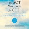The ACT Workbook for Ocd: Mindfulness, Acceptance, and Exposure Skills to Live Well with Obsessive-Compulsive Disorder