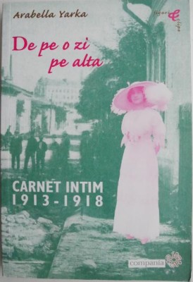 De pe o zi pe alta. Carnet intim (1913-1918) &amp;ndash; Arabella Yarka foto