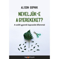 Nevelj&uuml;k-e a gyerekeket? - A sz&uuml;lő-gyerek kapcsolat dilemm&aacute;i - Alison Gopnik