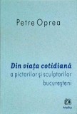Cumpara ieftin Petre Oprea - Din viata cotidiana a pictorilor si sculpturilor bucuresteni