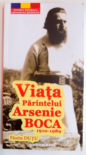 VIATA PARINTELUI ARSENIE BOCA de FLORIN DUTU , EDITIA A II A REVAZUTA SI ADAUGITA , 2016