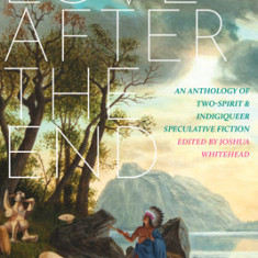 Love After the End: An Anthology of Two-Spirit and Indigiqueer Speculative Fiction