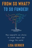 From So What? to So Funded!: How nonprofits use stories to create impact and change the world