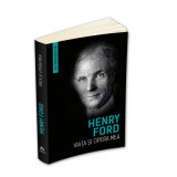 Viata si opera mea (Autobiografia Henry Ford) - Henry Ford