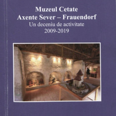 Muzeul Cetate: Axente Sever - Frauendorf: Un deceniu de activitate (2009-2019).