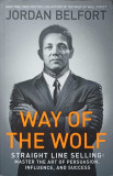 WAY OF THE WOLF. STRAIGHT LINE SELLING: MASTER THE ART OF PERSUASION, INFLUENCE AND SUCCESS-JORDAN BELFORT