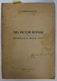 TREI PICTORI ROMANI IN REVOLUTIA DELA 1848 de P. CONSTANTINESCU - IASI , APARUTA 1948 , CARTEA SEMNATA DE ADINA NANU *